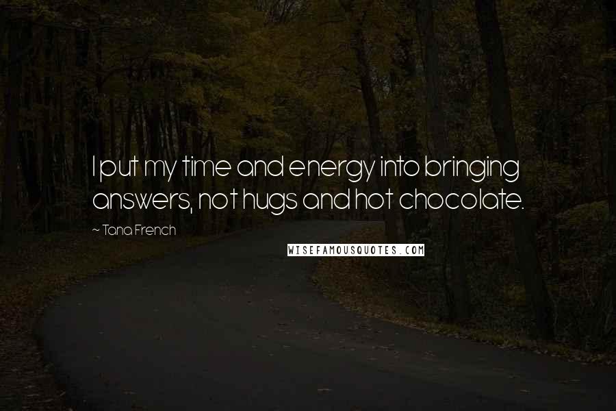 Tana French Quotes: I put my time and energy into bringing answers, not hugs and hot chocolate.