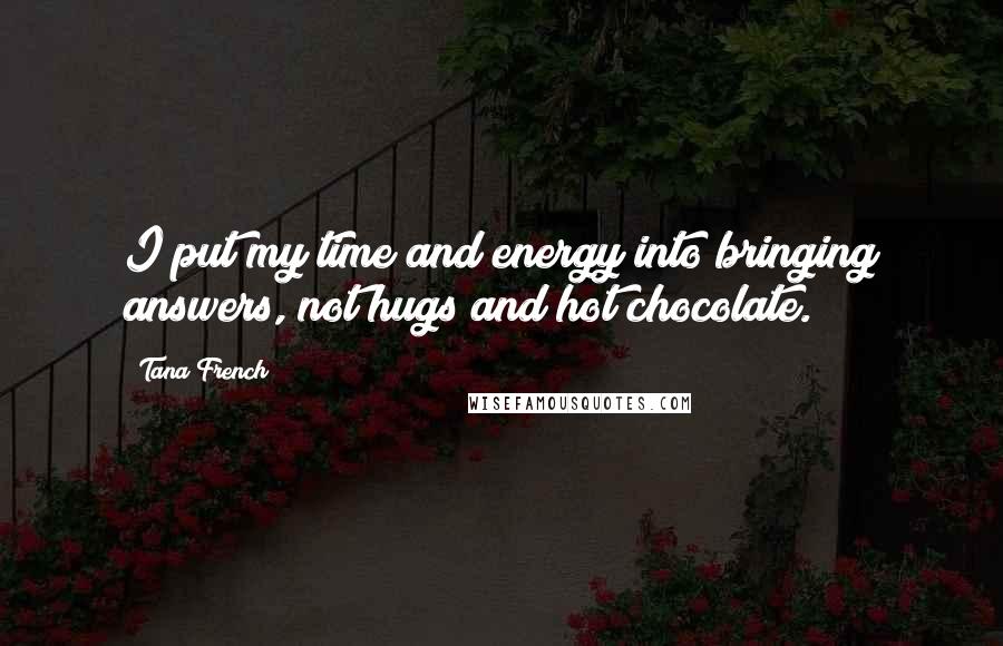 Tana French Quotes: I put my time and energy into bringing answers, not hugs and hot chocolate.
