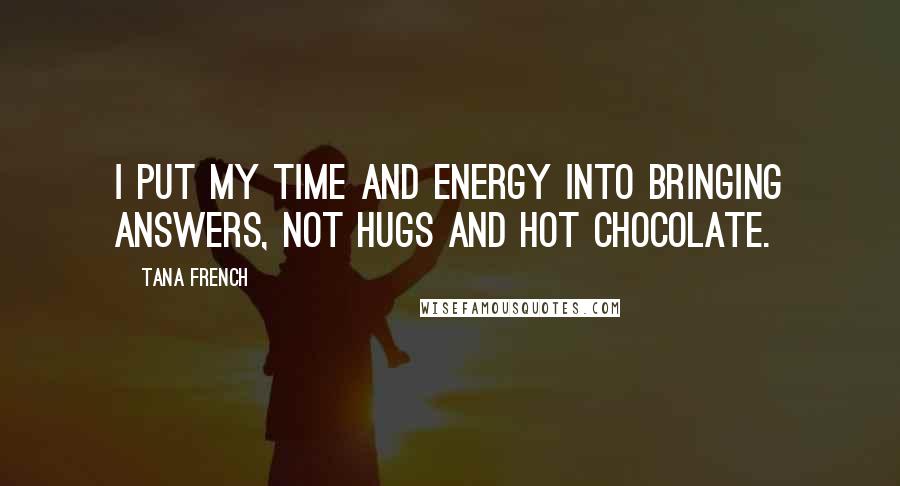Tana French Quotes: I put my time and energy into bringing answers, not hugs and hot chocolate.