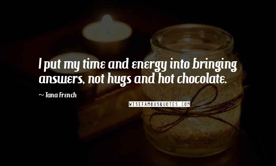 Tana French Quotes: I put my time and energy into bringing answers, not hugs and hot chocolate.