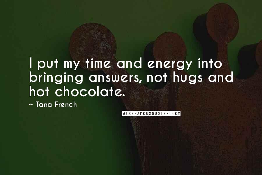 Tana French Quotes: I put my time and energy into bringing answers, not hugs and hot chocolate.