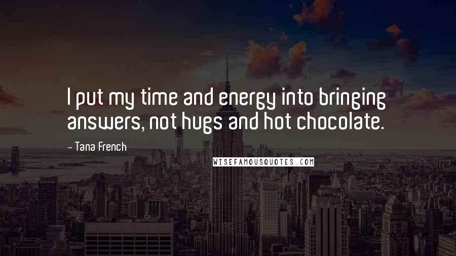 Tana French Quotes: I put my time and energy into bringing answers, not hugs and hot chocolate.