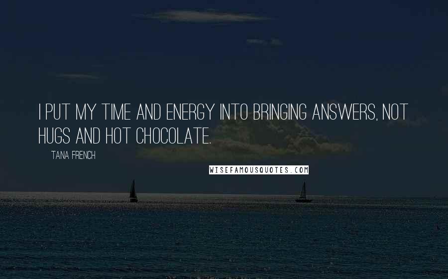 Tana French Quotes: I put my time and energy into bringing answers, not hugs and hot chocolate.