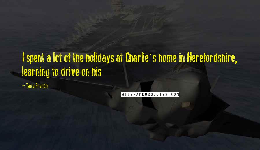 Tana French Quotes: I spent a lot of the holidays at Charlie's home in Herefordshire, learning to drive on his