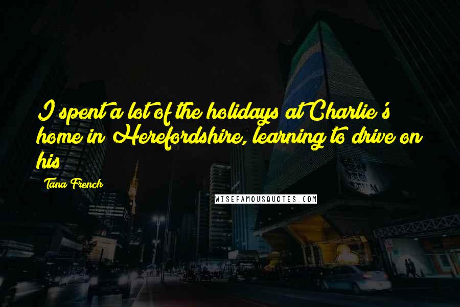 Tana French Quotes: I spent a lot of the holidays at Charlie's home in Herefordshire, learning to drive on his