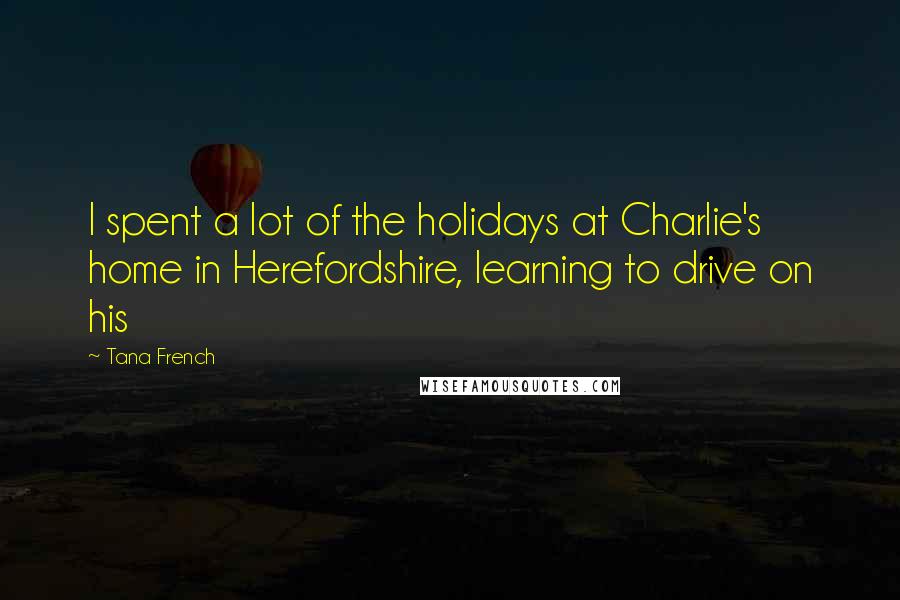 Tana French Quotes: I spent a lot of the holidays at Charlie's home in Herefordshire, learning to drive on his