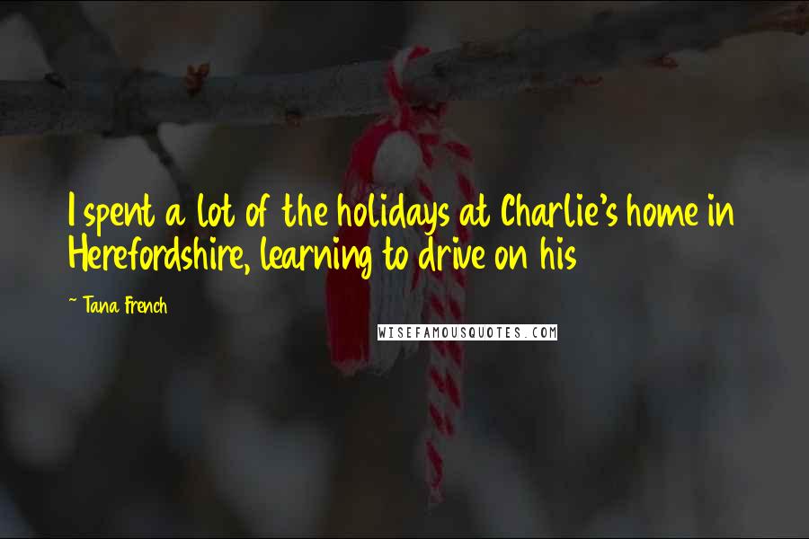 Tana French Quotes: I spent a lot of the holidays at Charlie's home in Herefordshire, learning to drive on his