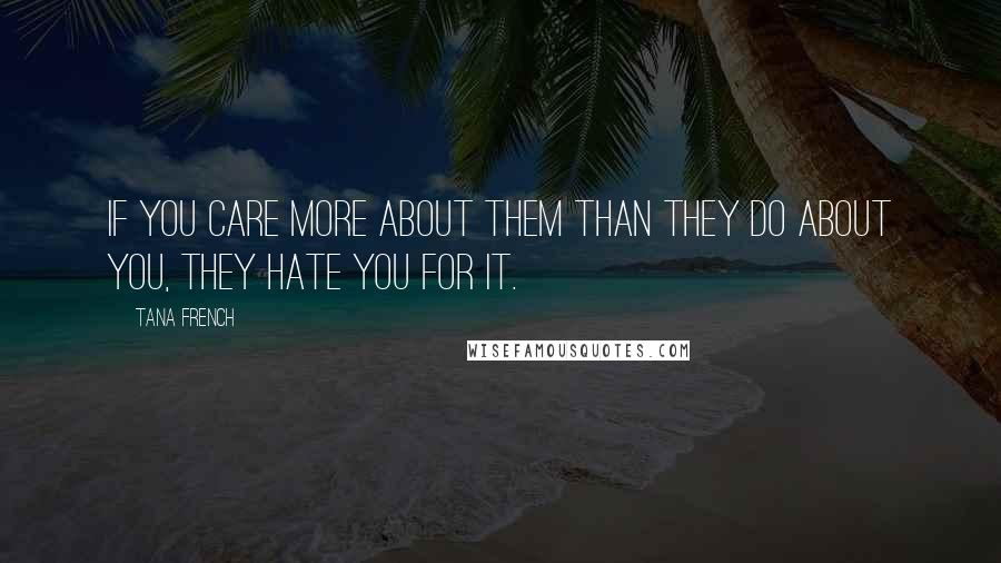 Tana French Quotes: If you care more about them than they do about you, they hate you for it.