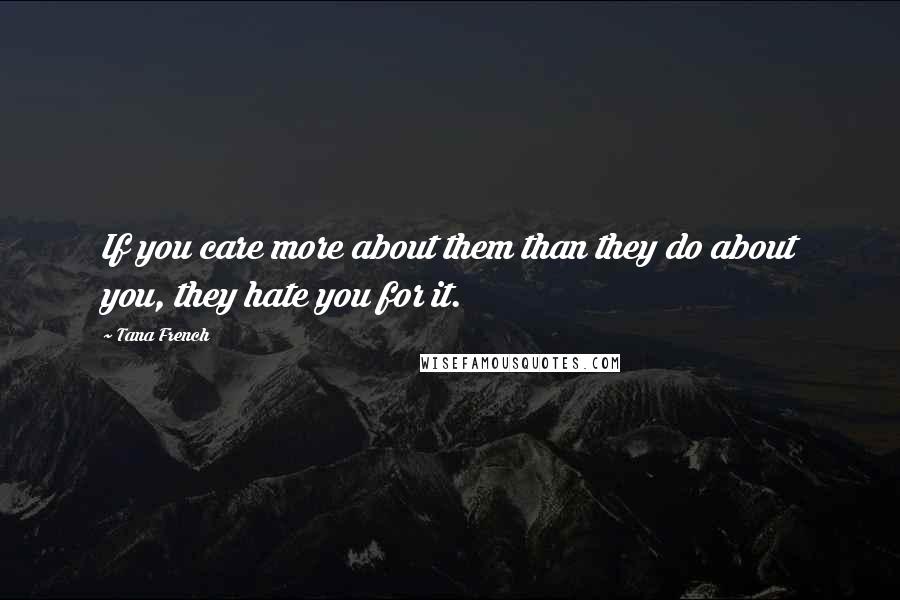 Tana French Quotes: If you care more about them than they do about you, they hate you for it.