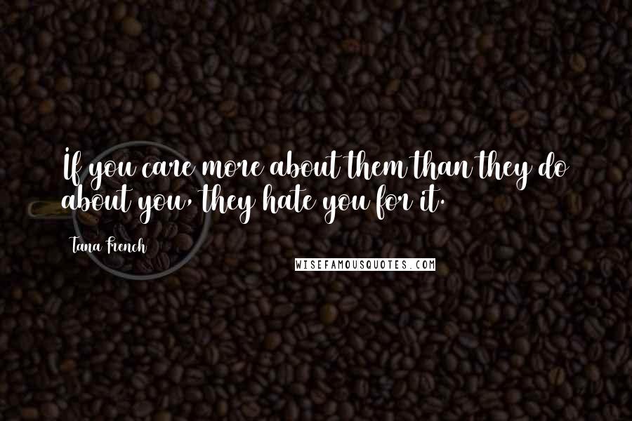 Tana French Quotes: If you care more about them than they do about you, they hate you for it.