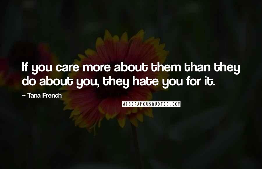 Tana French Quotes: If you care more about them than they do about you, they hate you for it.