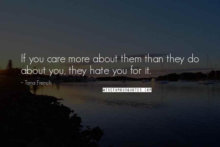 Tana French Quotes: If you care more about them than they do about you, they hate you for it.