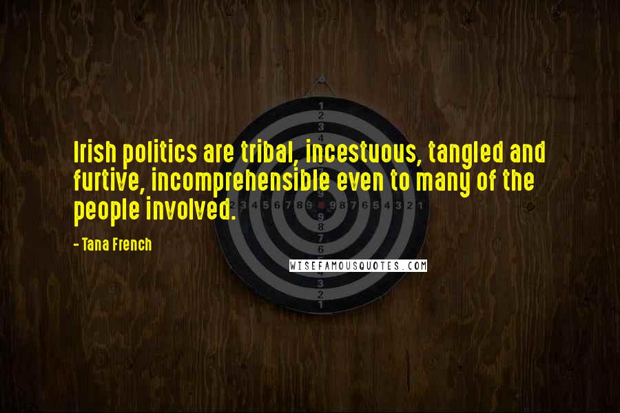 Tana French Quotes: Irish politics are tribal, incestuous, tangled and furtive, incomprehensible even to many of the people involved.