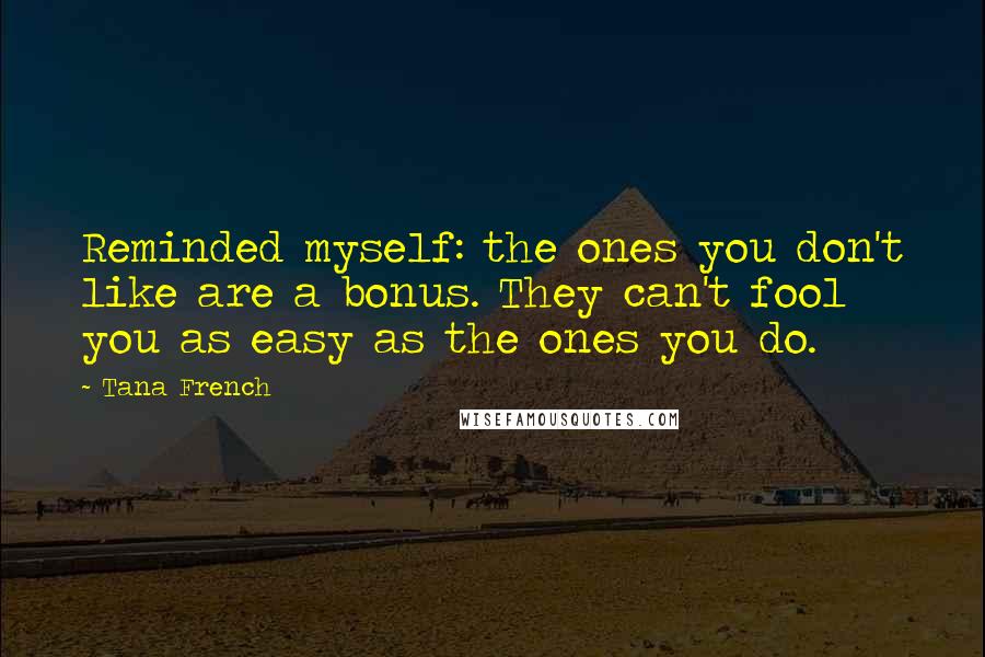 Tana French Quotes: Reminded myself: the ones you don't like are a bonus. They can't fool you as easy as the ones you do.