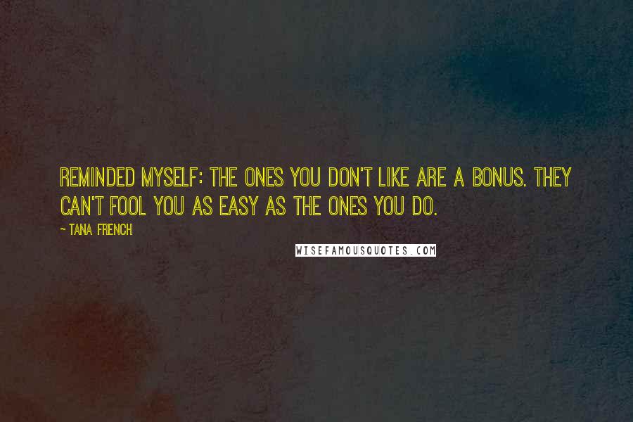 Tana French Quotes: Reminded myself: the ones you don't like are a bonus. They can't fool you as easy as the ones you do.