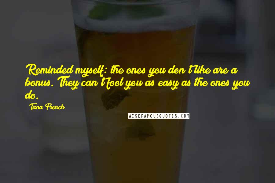Tana French Quotes: Reminded myself: the ones you don't like are a bonus. They can't fool you as easy as the ones you do.