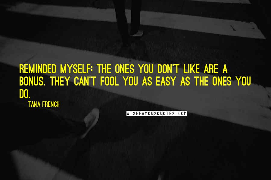 Tana French Quotes: Reminded myself: the ones you don't like are a bonus. They can't fool you as easy as the ones you do.
