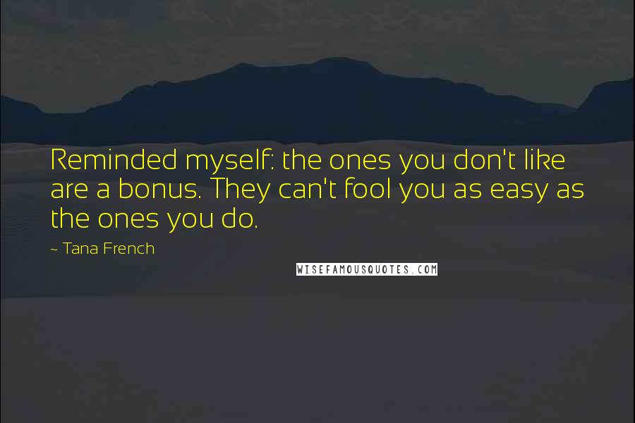 Tana French Quotes: Reminded myself: the ones you don't like are a bonus. They can't fool you as easy as the ones you do.