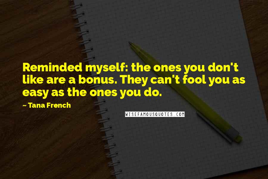 Tana French Quotes: Reminded myself: the ones you don't like are a bonus. They can't fool you as easy as the ones you do.