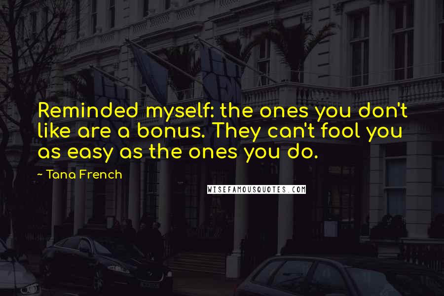 Tana French Quotes: Reminded myself: the ones you don't like are a bonus. They can't fool you as easy as the ones you do.