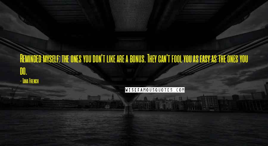 Tana French Quotes: Reminded myself: the ones you don't like are a bonus. They can't fool you as easy as the ones you do.
