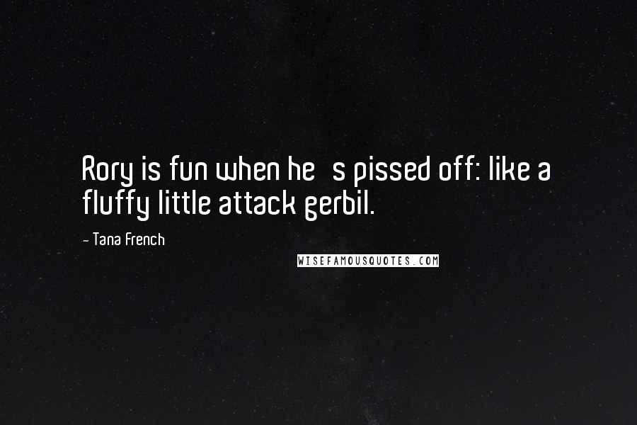 Tana French Quotes: Rory is fun when he's pissed off: like a fluffy little attack gerbil.
