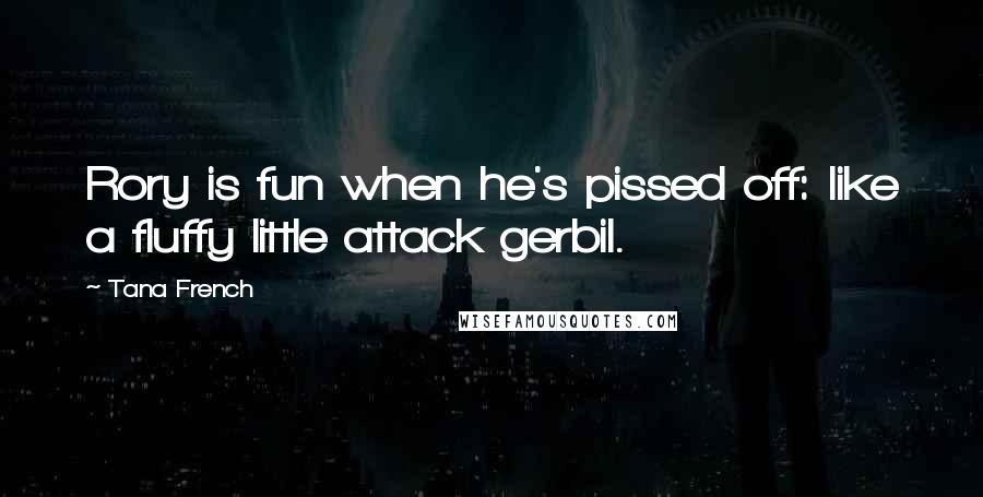 Tana French Quotes: Rory is fun when he's pissed off: like a fluffy little attack gerbil.