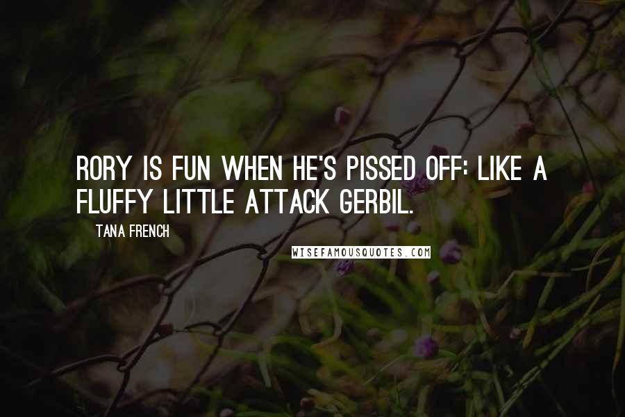 Tana French Quotes: Rory is fun when he's pissed off: like a fluffy little attack gerbil.