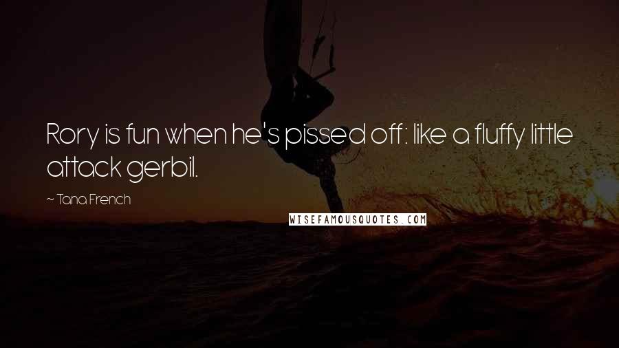 Tana French Quotes: Rory is fun when he's pissed off: like a fluffy little attack gerbil.