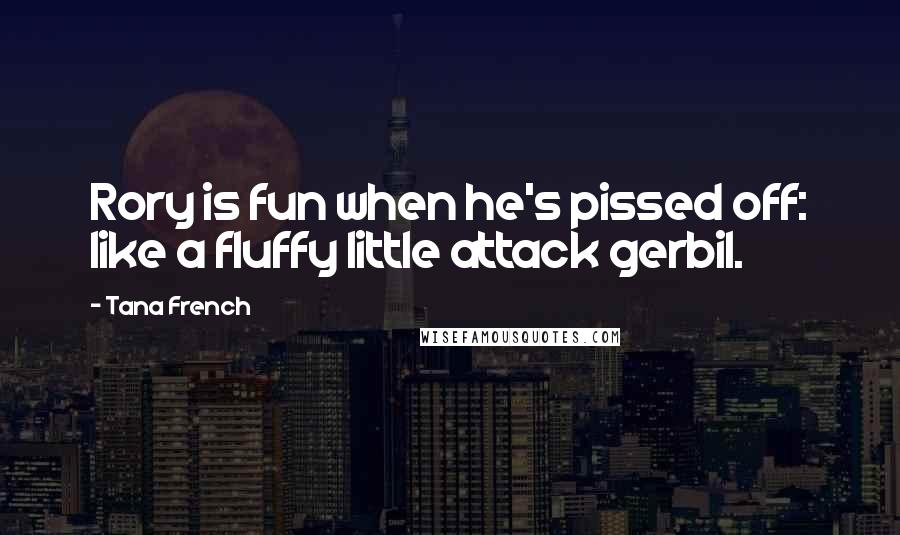 Tana French Quotes: Rory is fun when he's pissed off: like a fluffy little attack gerbil.