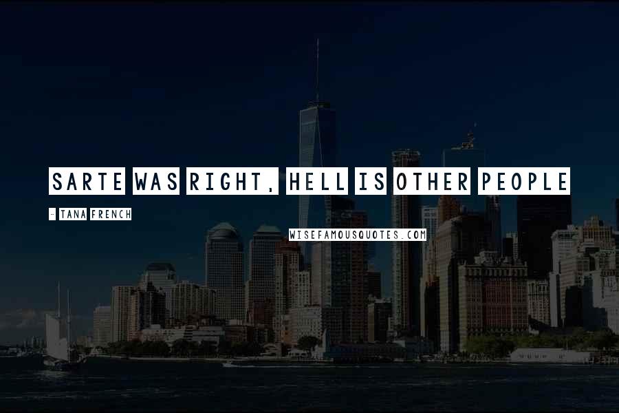 Tana French Quotes: Sarte was right, Hell is other people