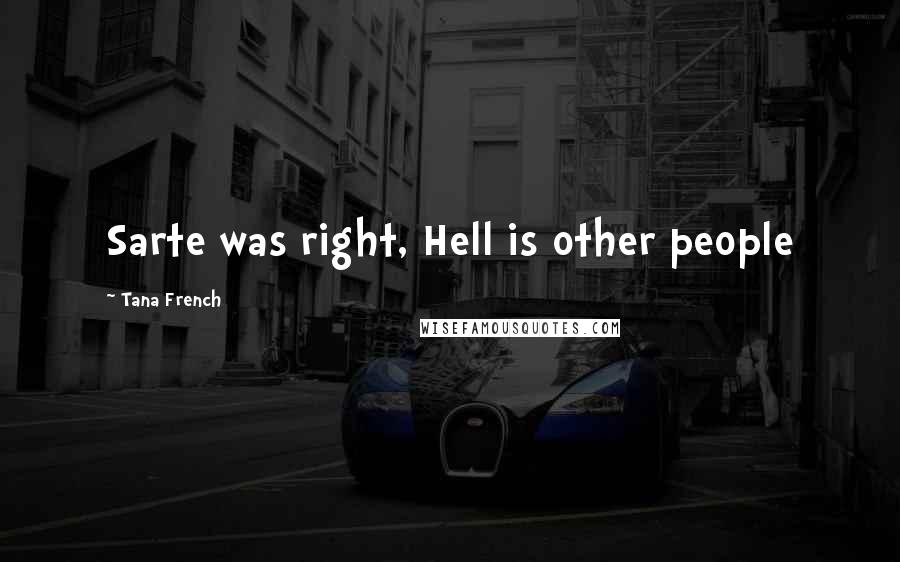 Tana French Quotes: Sarte was right, Hell is other people