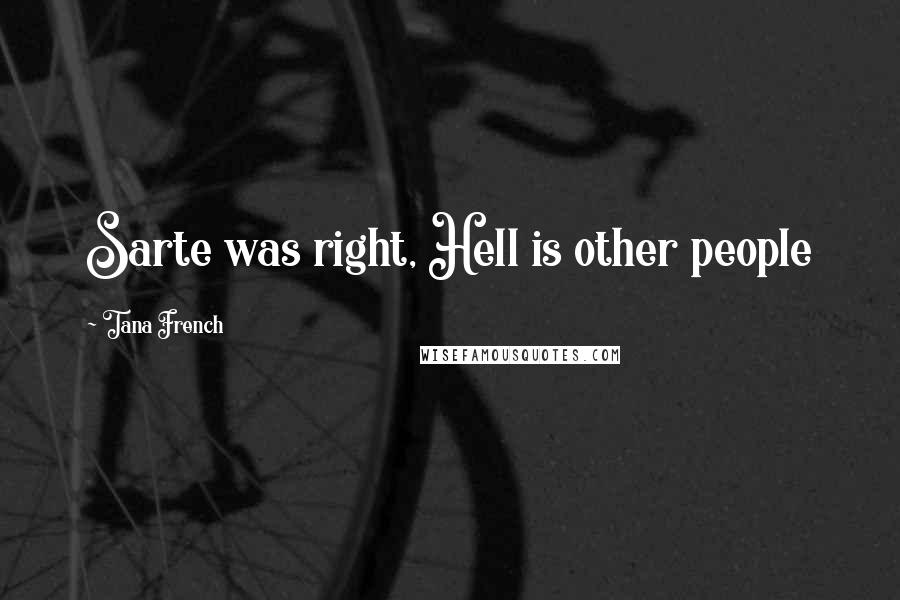 Tana French Quotes: Sarte was right, Hell is other people
