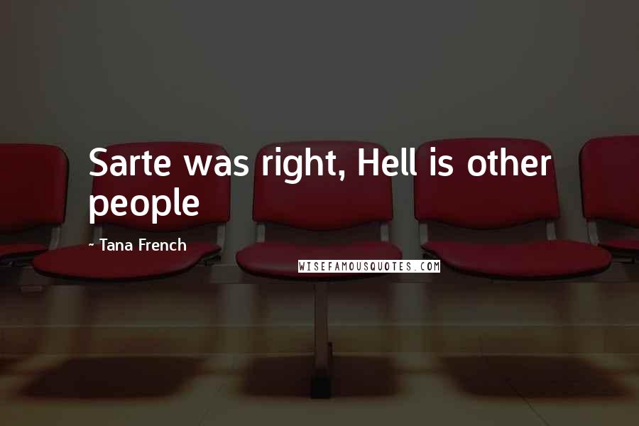 Tana French Quotes: Sarte was right, Hell is other people