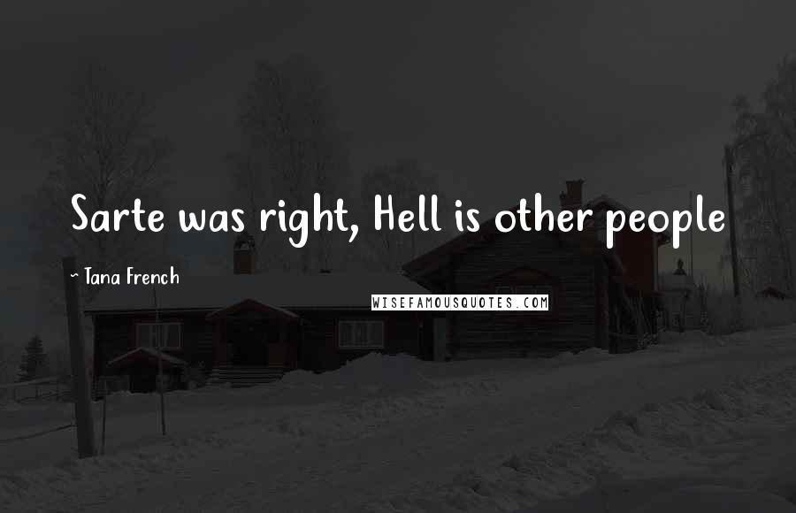 Tana French Quotes: Sarte was right, Hell is other people