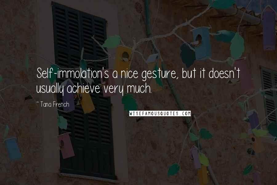 Tana French Quotes: Self-immolation's a nice gesture, but it doesn't usually achieve very much.