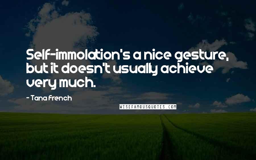 Tana French Quotes: Self-immolation's a nice gesture, but it doesn't usually achieve very much.
