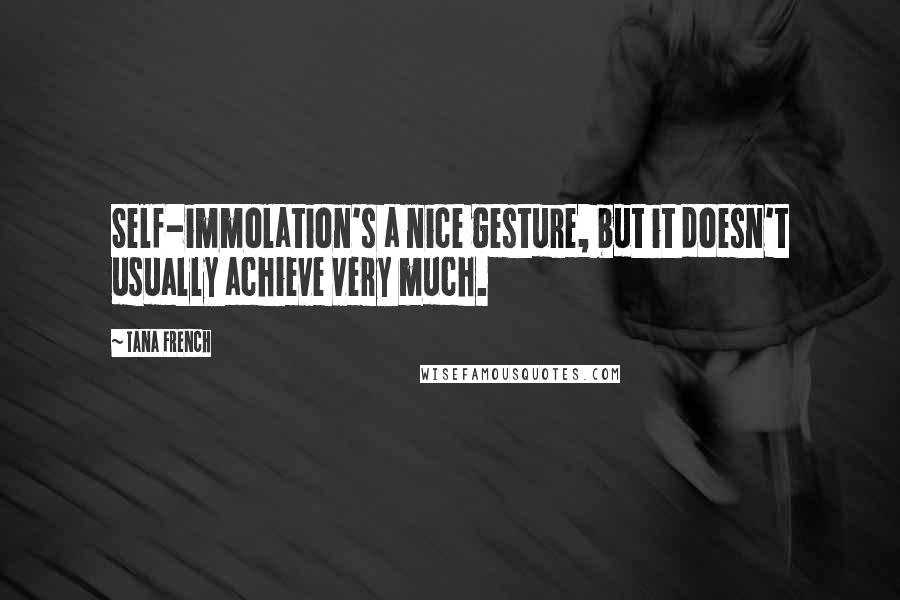 Tana French Quotes: Self-immolation's a nice gesture, but it doesn't usually achieve very much.