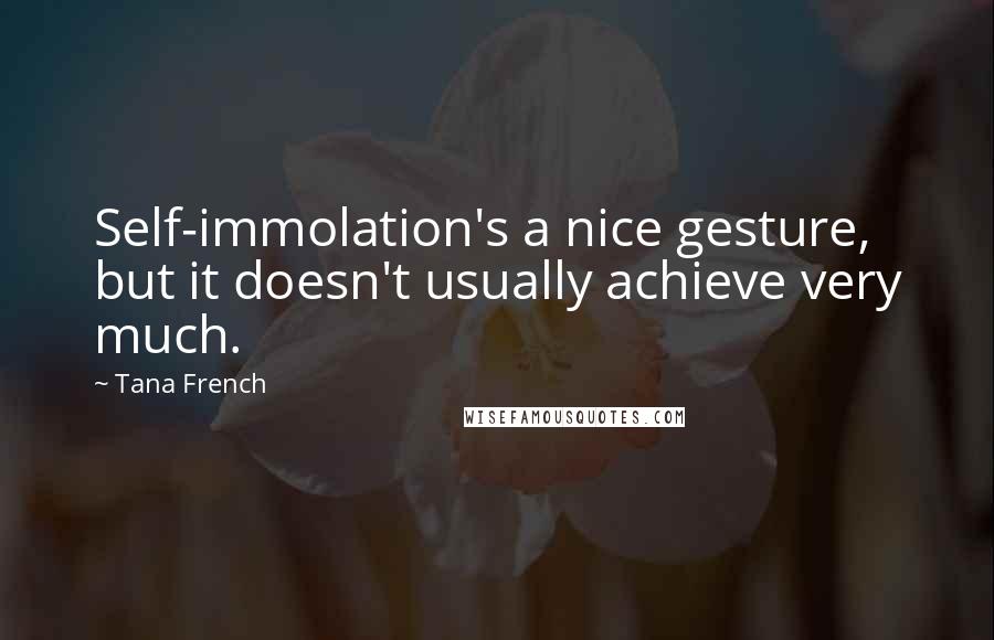 Tana French Quotes: Self-immolation's a nice gesture, but it doesn't usually achieve very much.