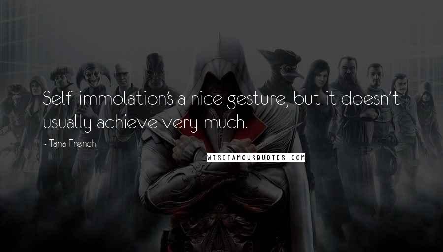 Tana French Quotes: Self-immolation's a nice gesture, but it doesn't usually achieve very much.