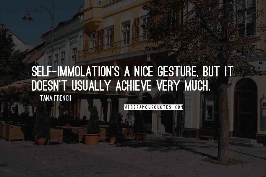 Tana French Quotes: Self-immolation's a nice gesture, but it doesn't usually achieve very much.