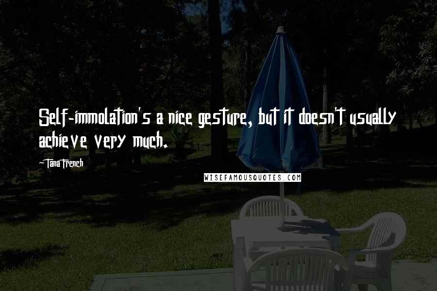 Tana French Quotes: Self-immolation's a nice gesture, but it doesn't usually achieve very much.