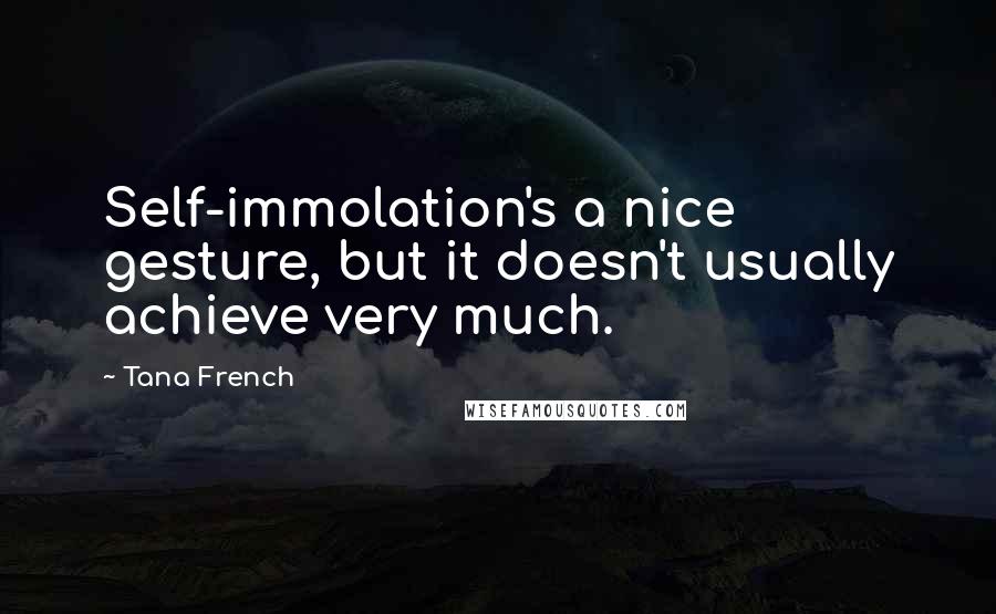 Tana French Quotes: Self-immolation's a nice gesture, but it doesn't usually achieve very much.