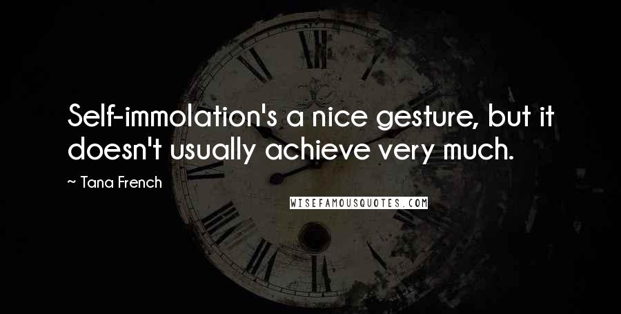 Tana French Quotes: Self-immolation's a nice gesture, but it doesn't usually achieve very much.