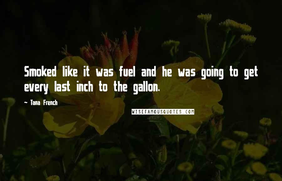 Tana French Quotes: Smoked like it was fuel and he was going to get every last inch to the gallon.
