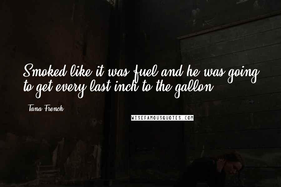 Tana French Quotes: Smoked like it was fuel and he was going to get every last inch to the gallon.