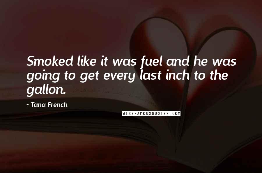 Tana French Quotes: Smoked like it was fuel and he was going to get every last inch to the gallon.