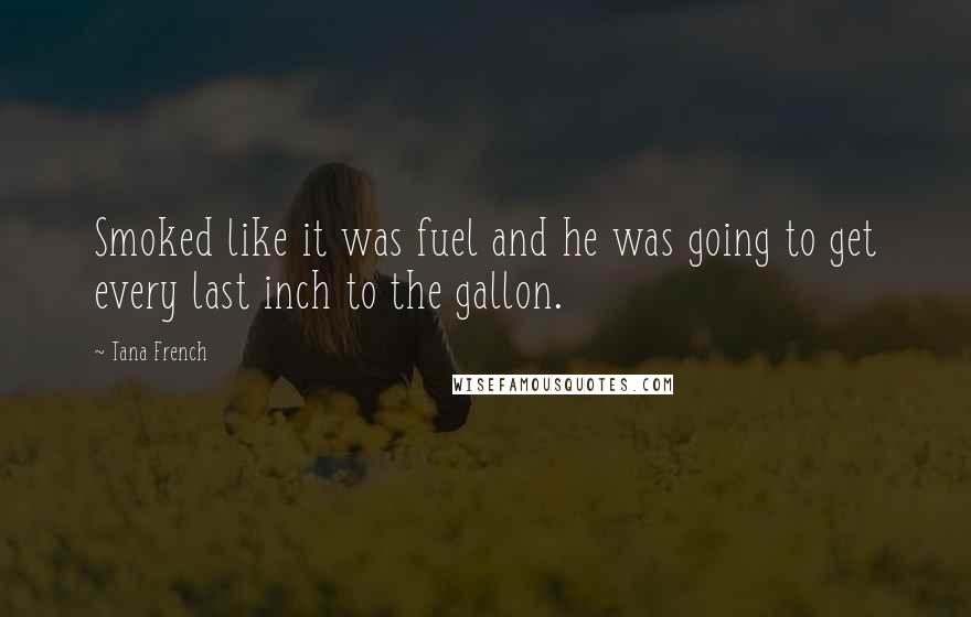 Tana French Quotes: Smoked like it was fuel and he was going to get every last inch to the gallon.