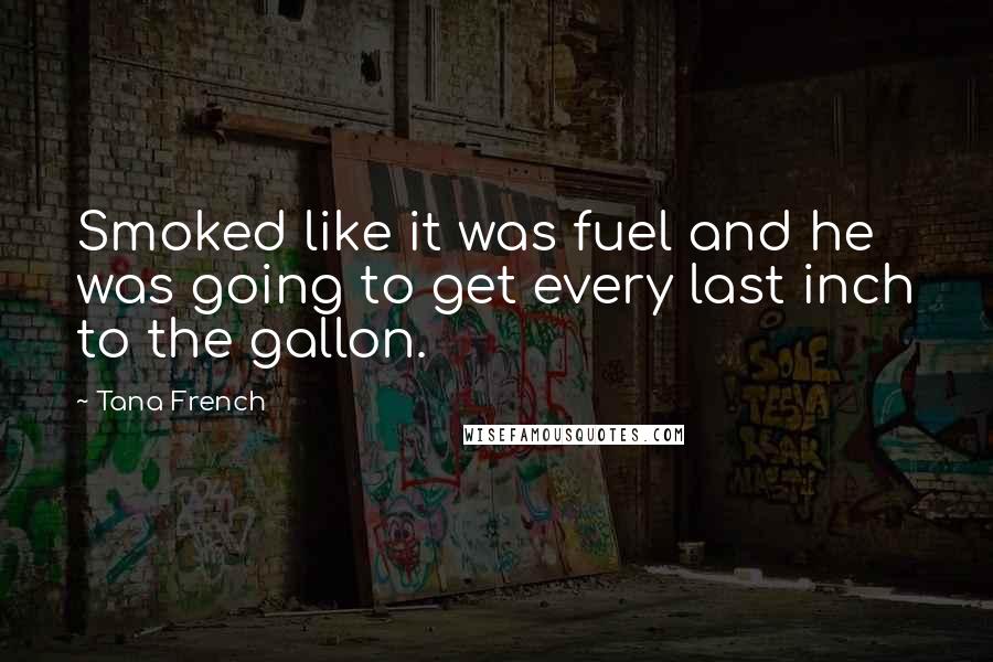 Tana French Quotes: Smoked like it was fuel and he was going to get every last inch to the gallon.