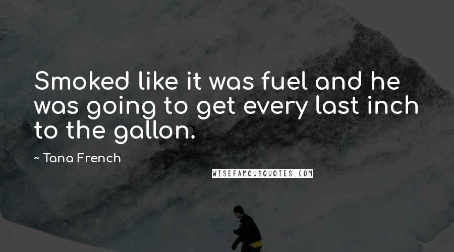 Tana French Quotes: Smoked like it was fuel and he was going to get every last inch to the gallon.
